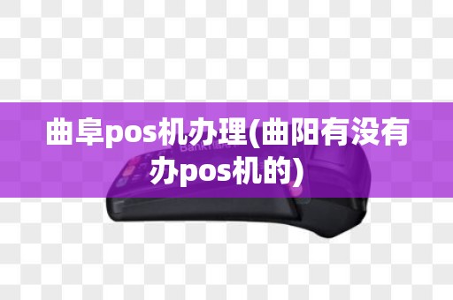 曲阜pos机办理(曲阳有没有办pos机的)