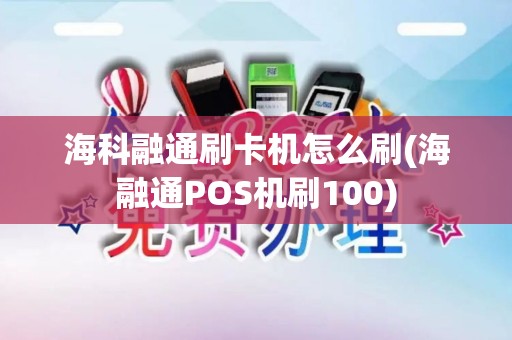 海科融通刷卡机怎么刷(海融通POS机刷100)