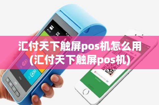 汇付天下触屏pos机怎么用(汇付天下触屏pos机)