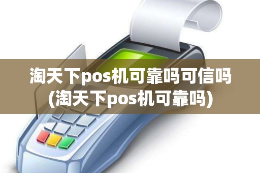 淘天下pos机可靠吗可信吗(淘天下pos机可靠吗)