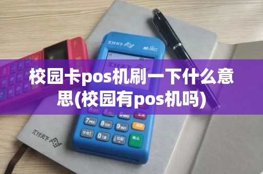 校园卡pos机刷一下什么意思(校园有pos机吗)