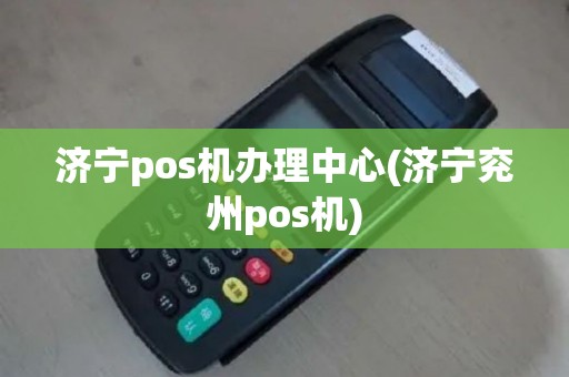 济宁pos机办理中心(济宁兖州pos机)
