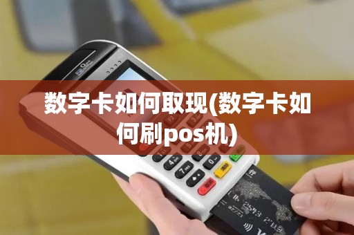 数字卡如何取现(数字卡如何刷pos机)