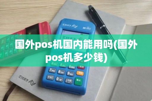 国外pos机国内能用吗(国外pos机多少钱)