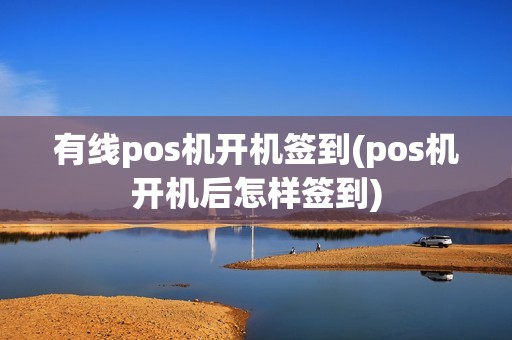 有线pos机开机签到(pos机开机后怎样签到)