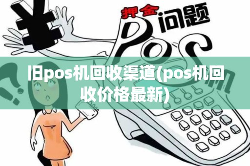 旧pos机回收渠道(pos机回收价格最新)