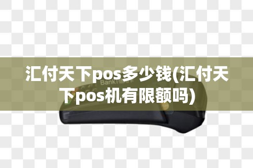 汇付天下pos多少钱(汇付天下pos机有限额吗)