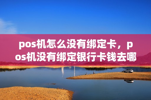 pos机怎么没有绑定卡，pos机没有绑定银行卡钱去哪了