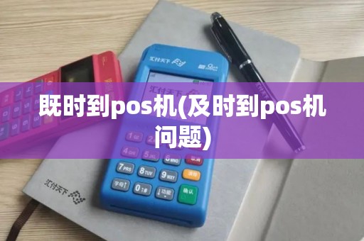 既时到pos机(及时到pos机问题)