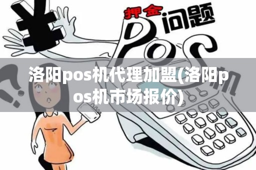 洛阳pos机代理加盟(洛阳pos机市场报价)