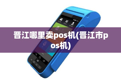 晋江哪里卖pos机(晋江市pos机)