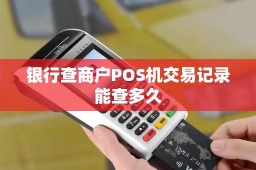 银行查商户POS机交易记录能查多久