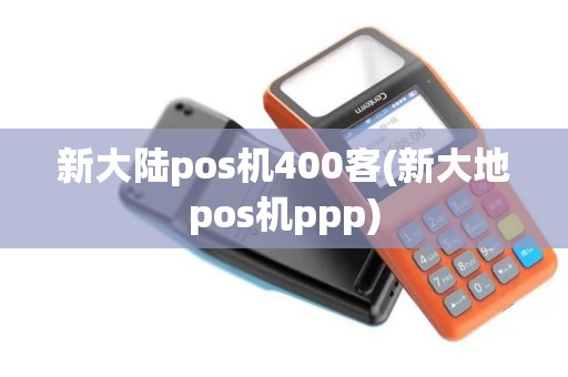 新大陆pos机400客(新大地pos机ppp)