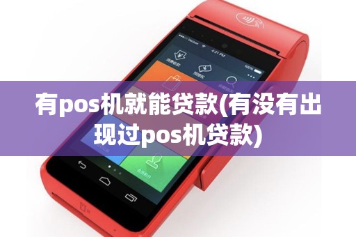 有pos机就能贷款(有没有出现过pos机贷款)