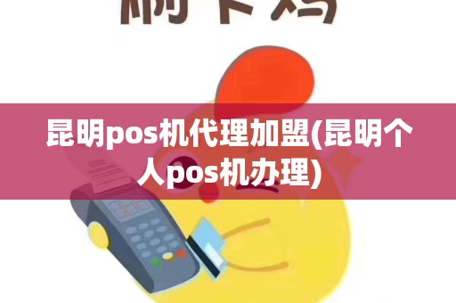 昆明pos机代理加盟(昆明个人pos机办理)