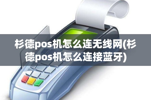 杉德pos机怎么连无线网(杉德pos机怎么连接蓝牙)