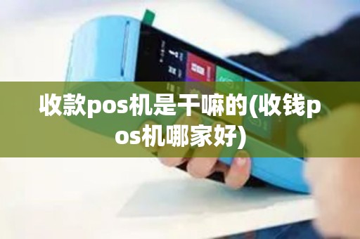 收款pos机是干嘛的(收钱pos机哪家好)