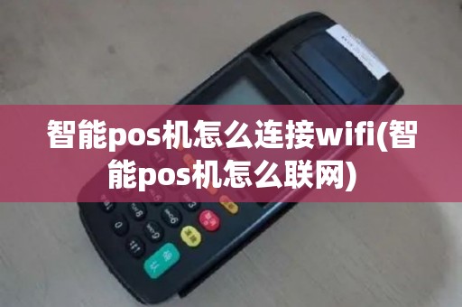 智能pos机怎么连接wifi(智能pos机怎么联网)