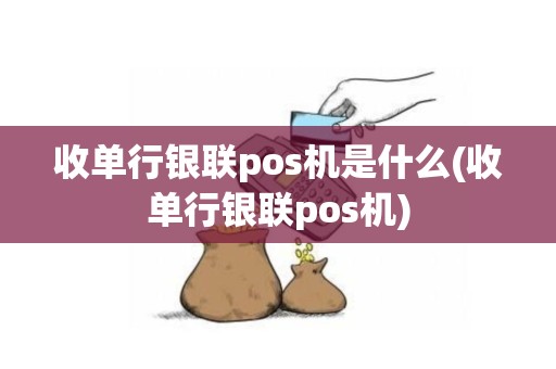 收单行银联pos机是什么(收单行银联pos机)