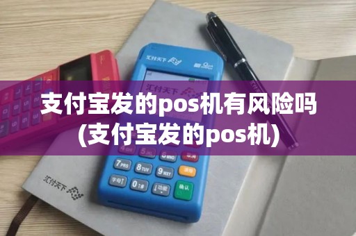 支付宝发的pos机有风险吗(支付宝发的pos机)