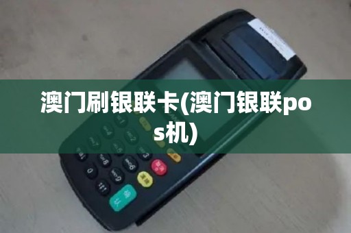 澳门刷银联卡(澳门银联pos机)