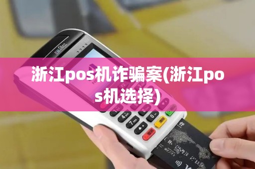 浙江pos机诈骗案(浙江pos机选择)