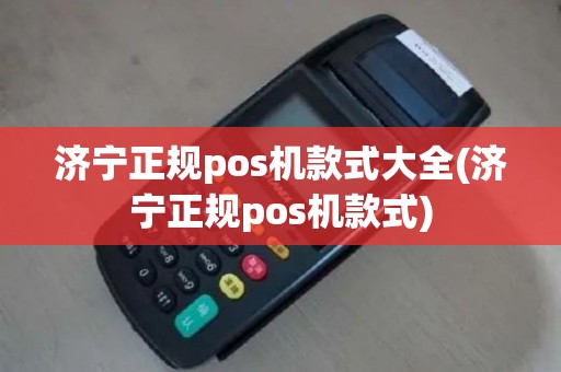 济宁正规pos机款式大全(济宁正规pos机款式)
