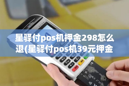 星驿付pos机押金298怎么退(星驿付pos机39元押金)