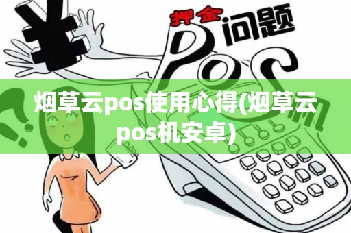 烟草云pos使用心得(烟草云pos机安卓)