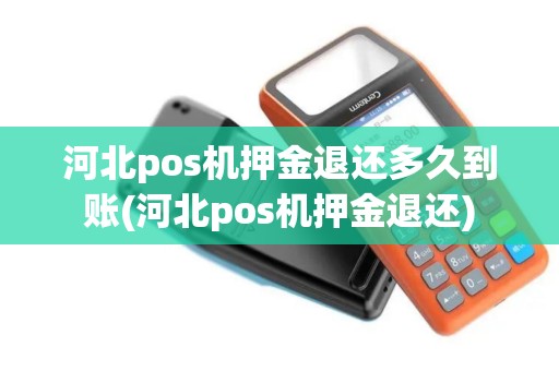 河北pos机押金退还多久到账(河北pos机押金退还)