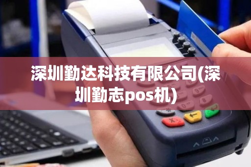 深圳勤达科技有限公司(深圳勤志pos机)