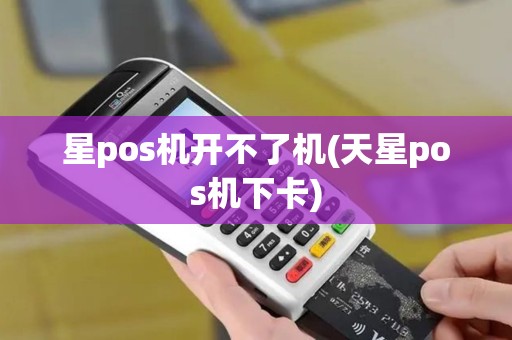 星pos机开不了机(天星pos机下卡)