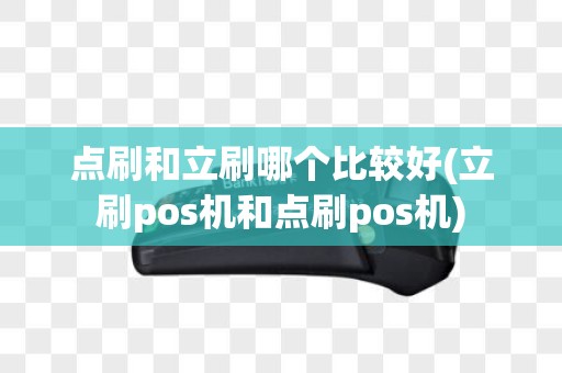 点刷和立刷哪个比较好(立刷pos机和点刷pos机)