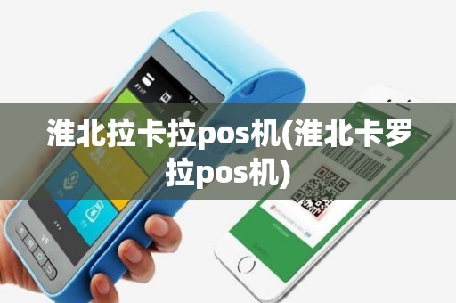 淮北拉卡拉pos机(淮北卡罗拉pos机)