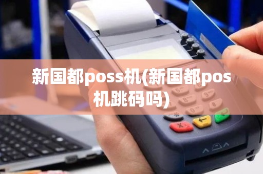新国都poss机(新国都pos机跳码吗)