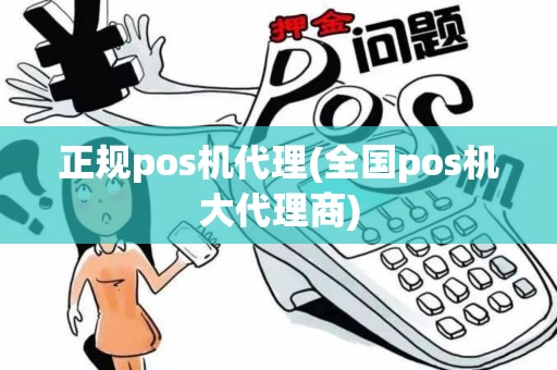 正规pos机代理(全国pos机大代理商)