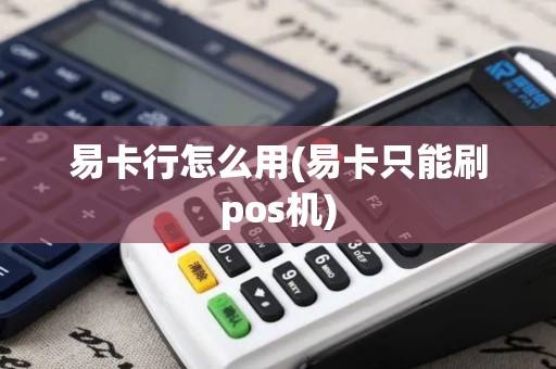 易卡行怎么用(易卡只能刷pos机)