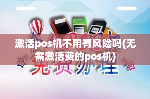 激活pos机不用有风险吗(无需激活费的pos机)