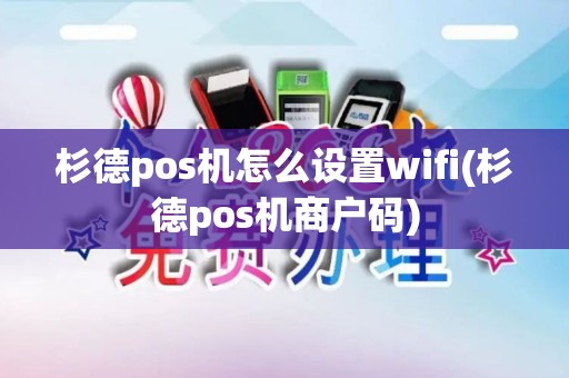 杉德pos机怎么设置wifi(杉德pos机商户码)