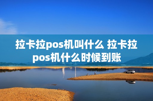 拉卡拉pos机叫什么 拉卡拉pos机什么时候到账