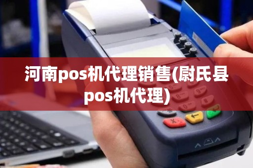 河南pos机代理销售(尉氏县pos机代理)