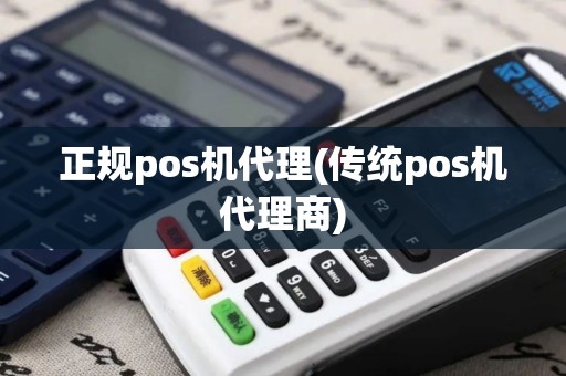 正规pos机代理(传统pos机代理商)