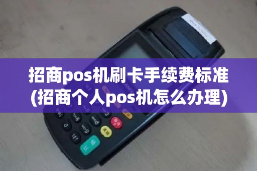招商pos机刷卡手续费标准(招商个人pos机怎么办理)