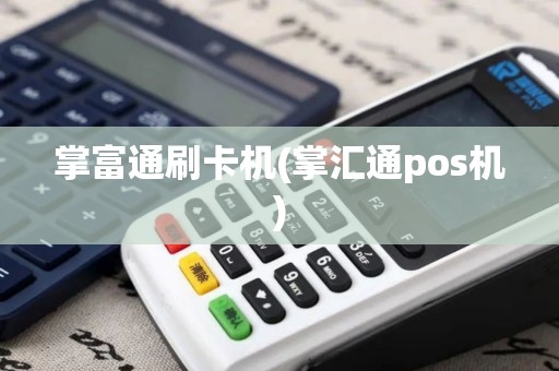 掌富通刷卡机(掌汇通pos机)