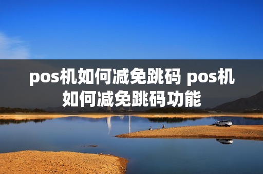 pos机如何减免跳码 pos机如何减免跳码功能