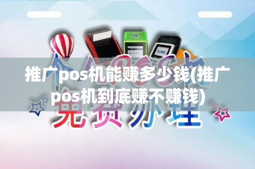 推广pos机能赚多少钱(推广pos机到底赚不赚钱)