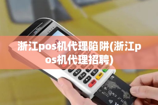 浙江pos机代理陷阱(浙江pos机代理招聘)