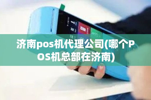 济南pos机代理公司(哪个POS机总部在济南)