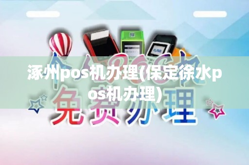 涿州pos机办理(保定徐水pos机办理)