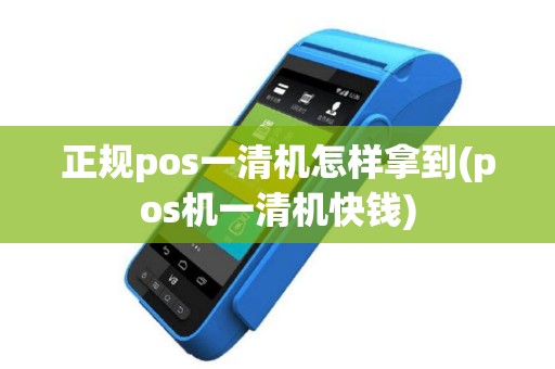 正规pos一清机怎样拿到(pos机一清机快钱)